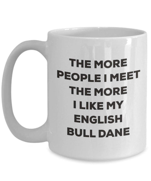 The more people I meet the more I like my English Bull Dane Mug