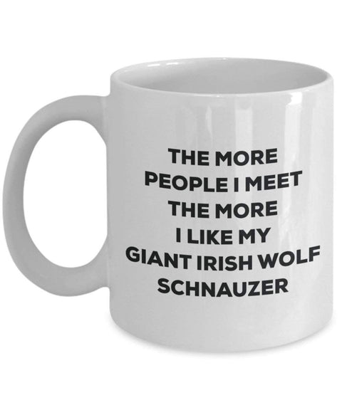 The more people I meet the more I like my Giant Irish Wolf Schnauzer Mug